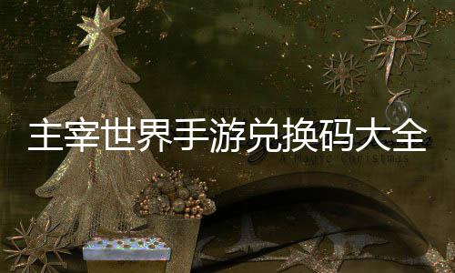 码大兑换新主宰6最久2世界手游全永