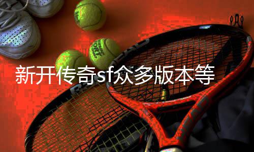 探知等你版本新开传奇众多