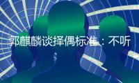 郭麒麟谈择偶标准：不听相声 接受10岁以内年龄差