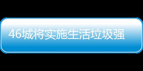 垃圾垃圾良机桶厂城将家遇实施生活强制分类